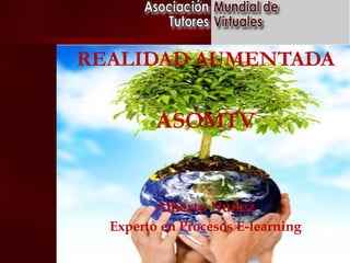 REALIDAD AUMENTADA
ASOMTV

Alberto Núñez
Experto en Procesos E-learning

 