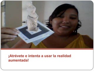 ¡Atrévete e intenta a usar la realidad
aumentada!

 