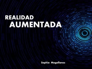 REALIDAD

AUMENTADA

Sophia Magallanes

 