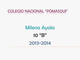COLEGIO NACIONAL “POMASQUI”
Milena Ayala
10 “B”
2013-2014
 