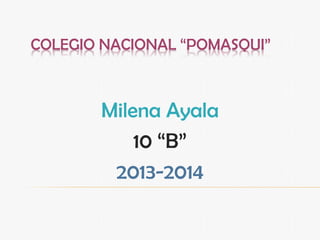 COLEGIO NACIONAL “POMASQUI”
Milena Ayala
10 “B”
2013-2014
 