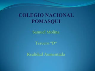 COLEGIO NACIONAL
POMASQUI
Samuel Molina
Tercero “D”
Realidad Aumentada
 