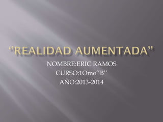 NOMBRE:ERIC RAMOS
CURSO:1Omo’’B’’
AÑO:2013-2014
 