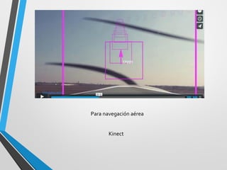 Para navegación aérea 
http://glass.aero/ 
Kinect  