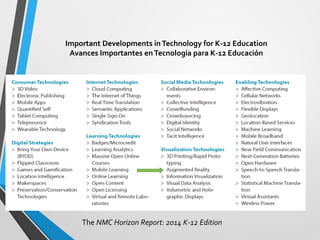 Important Developments in Technology for K-12 Education 
Avances Importantes en Tecnología para K-12 Educación 
The NMC Horizon Report: 2014 K-12 Edition  