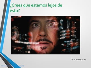 ¿Crees que estamos lejos de esto? 
http://www.youtube.com/watch?v=31kxnLLnJ58 
Iron man (2010)  