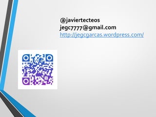 @javiertecteos 
jegc7777@gmail.com 
http://jegcgarcas.wordpress.com/ 