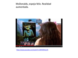 McDonalds, espejo feliz. Realidad
aumentada.
https://www.youtube.com/watch?v=2MYD94Ujo7k
 
