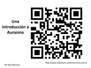 http://www.slideshare.net/tecnotic/aurasma 
Una 
introducción a 
Aurasma 
Por Raul Reinoso 
 