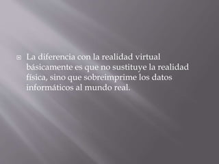  La diferencia con la realidad virtual
básicamente es que no sustituye la realidad
física, sino que sobreimprime los dato...