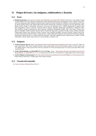 9
11 Origen del texto y las imágenes, colaboradores y licencias
11.1 Texto
• Realidad aumentada Fuente: https://es.wikipedia.org/wiki/Realidad_aumentada?oldid=93662823 Colaboradores: 4lex, Sabbut, Lourdes
Cardenal, Robbot, Dodo, Sms, Benjavalero, Soulreaper, Emijrp, Rembiapo pohyiete (bot), RobotQuistnix, Yrbot, YurikBot, Gaijin, SDa-
niel~eswiki, Kekkyojin, Nihilo, Paintman, CEM-bot, Fedaro, Thijs!bot, Escarbot, LMLM, Isha, TXiKiBoT, Fixertool, Idioma-bot, Techno-
pat, Sbonet, Shooke, STBot~eswiki, Manwë, Belb, HUB, Estirabot, Eduardosalg, Leonpolanco, Exactlimon, Alecs.bot, Marta1984~eswiki,
Jperelli, Alexbot, Pepper 91, SilvonenBot, Terminemos con el exceso de mayúsculas, UA31, AVBOT, Mizukane203, Louperibot, Mas-
tiBot, Diegusjaimes, Arjuno3, Luckas-bot, Amirobot, NACLE, Outisnn, ArthurBot, M3thod.mdf, SuperBraulio13, Manuelt15, Xqbot,
Jkbw, Rubinbot, Gruelas, Josedavidcuartas, Savig, Panderine!, BOTirithel, MondalorBot, RedBot, Vubo, Alan feniger, P2prules, Leu-
gim1972, PatruBOT, Xell88, Juanjo86, Eneri86, SurfAst, DavidAG88, Quicorubio, EmausBot, ZéroBot, Fenoma, Grillitus, JackieBot,
WikitanvirBot, Eldoom, Lotje, Antonorsi, UAwiki, Travelour, Yarte, Invadibot, Josueﬂopez, Javiermes, RosenJax, 2rombos, Eliza incier-
ta, Marco fabio gonzález, Felo1979, Seabery, Sanzlp, Ivanretro, Addbot, Balles2601, Pabloaesp, Hectoragustin89, FelipeNunez, Elbiende-
lahumanidad, Jarould, Edvardo123, Contacto followAR, Osantanac, Wilsonagus, Mellamocorrector, Jgonzalezsuarez, Yafet015, Ks-M9,
Andresfnunez, Silvente Sandra, Joako Gorrini123, Giovanni Robles y Anónimos: 168
11.2 Imágenes
• Archivo:Commons-logo.svg Fuente: https://upload.wikimedia.org/wikipedia/commons/4/4a/Commons-logo.svg Licencia: Public do-
main Colaboradores: This version created by Pumbaa, using a proper partial circle and SVG geometry features. (Former versions used
to be slightly warped.) Artista original: SVG version was created by User:Grunt and cleaned up by 3247, based on the earlier PNG version,
created by Reidab.
• Archivo:MediatedReality_on_iPhone2009_07_13_21_33_39.jpg Fuente: https://upload.wikimedia.org/wikipedia/commons/7/7b/
MediatedReality_on_iPhone2009_07_13_21_33_39.jpg Licencia: CC BY-SA 3.0 Colaboradores: Trabajo propio Artista original: Glogger
• Archivo:Milgram_Continuum.png Fuente: https://upload.wikimedia.org/wikipedia/commons/6/68/Milgram_Continuum.png Licencia:
Public Domain Colaboradores: Trabajo propio Artista original: Drgoldie
11.3 Licencia del contenido
• Creative Commons Attribution-Share Alike 3.0
 