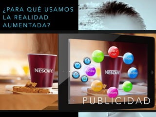 P U B L I C I D A D
¿ PA R A Q U É U S A M O S
L A R E A L I D A D
A U M E N TA D A ?
 