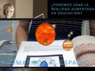 A S O M A R N O S A L E S PA C I O
¿ P O D E M O S U S A R L A
R E A L I D A D A U M E N TA D A
E N E D U C A C I Ó N ?
 
