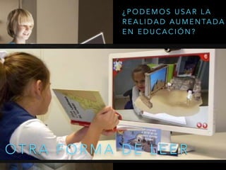O T R A F O R M A D E L E E R
¿ P O D E M O S U S A R L A
R E A L I D A D A U M E N TA D A
E N E D U C A C I Ó N ?
 