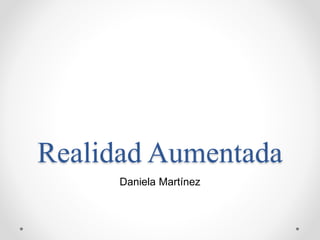 Realidad Aumentada
Daniela Martínez
 