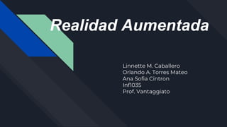 Realidad Aumentada
Linnette M. Caballero
Orlando A. Torres Mateo
Ana Sofia Cintron
Inf1035
Prof. Vantaggiato
 