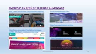 https://www.vexsoluciones.com/realidad-aumentada/
EMPRESAS EN PERÚ DE REALIDAD AUMENTADA
https://www.seoperu.com/realidad-aumentada-y-
realidad-virtual-para-empresas-en-lima-peru/
https://www.nextlatam.com/
http://ssperu.pe/#section-Servicios
https://www.proximity.com.pe/
SJM Computación 4.0 40
 