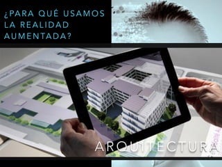 A R Q U I T E C T U R A
¿ PA R A Q U É U S A M O S
L A R E A L I D A D
A U M E N TA D A ?
 