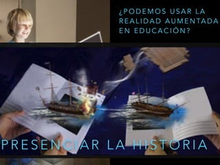 P R E S E N C I A R L A H I S T O R I A
¿ P O D E M O S U S A R L A
R E A L I D A D A U M E N TA D A
E N E D U C A C I Ó N ?
 