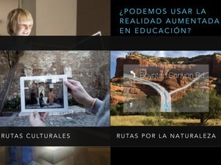 ¿ P O D E M O S U S A R L A
R E A L I D A D A U M E N TA D A
E N E D U C A C I Ó N ?
R U TA S C U LT U R A L E S R U TA S P O R L A N A T U R A L E Z A
 