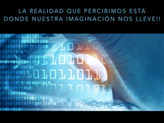 L A R E A L I D A D Q U E P E R C I B I M O S E S TÁ
D O N D E N U E S T R A I M A G I N A C I Ó N N O S L L E V E ! !
 