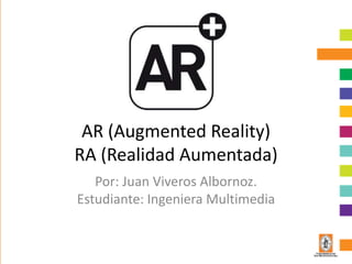 AR (Augmented Reality)
RA (Realidad Aumentada)
   Por: Juan Viveros Albornoz.
Estudiante: Ingeniera Multimedia
 