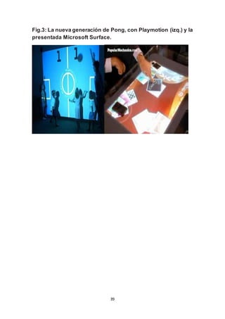 Fig.3: La nueva generación de Pong, con Playmotion (izq.) y la 
presentada Microsoft Surface. 
39 
