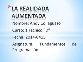 Nombre: Andy Collaguazo
Curso: 1 Técnico “D”
Fecha: 2014-0415
Asignatura: Fundamentos de
Programación.
*
 