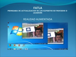 FATLA
PROGRAMA DE ACTUALIZACION DE LOS EXPERTOS EN PROCESOS E-
LEARNING
REALIDAD AUMENTADA
 
