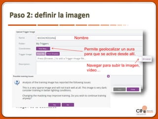 Paso 2: definir la imagen
Nombre
Permite geolocalizar un aura
para que se active desde allí.
Navegar para subir la imagen,
vídeo…
Atención a los mensajes que indicarán si la
imagen es la adecuada
 