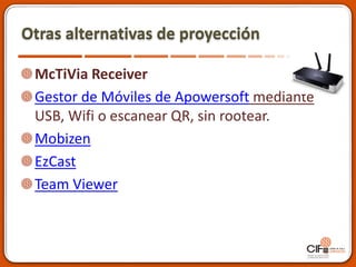 Otras alternativas de proyección
McTiVia Receiver
Gestor de Móviles de Apowersoft mediante
USB, Wifi o escanear QR, sin rootear.
Mobizen
EzCast
Team Viewer
 