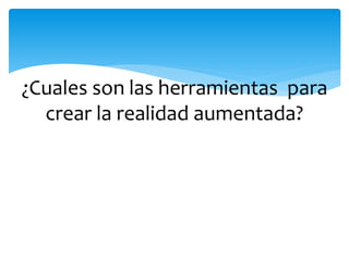 ¿Cuales son las herramientas para
crear la realidad aumentada?
 