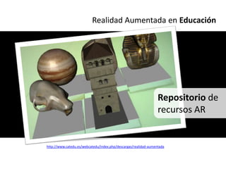 Realidad Aumentada en Educación




                                                                 Repositorio de
                                                                 recursos AR


http://www.catedu.es/webcatedu/index.php/descargas/realidad-aumentada
 