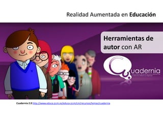 Realidad Aumentada en Educación


                                                                       Herramientas de
                                                                       autor con AR




Cuadernia 2.0 http://www.educa.jccm.es/educa-jccm/cm/recursos/temas/cuadernia
 