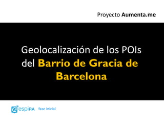 Proyecto Aumenta.me




Geolocalización de los POIs
del Barrio de Gracia de
       Barcelona

   fase inicial
 
