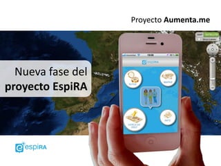 Proyecto Aumenta.me




  Nueva fase del
proyecto EspiRA
 