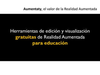 Aumentaty, el valor de la Realidad Aumentada




Herramientas de edición y visualización
  gratuitas de Realidad Aumentada
         para educación
 