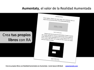 Aumentaty, el valor de la Realidad Aumentada




Crea tus propios
   libros con RA




 Crea tus propios libros con Realidad Aumentada con Aumentaty - Lorem Ipsum AR-Book   www.tecnotic.com
 