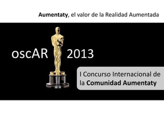 Aumentaty, el valor de la Realidad Aumentada




oscAR        2013
                  I Concurso Internacional de
                  la Comunidad Aumentaty
 