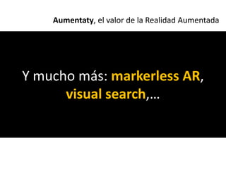 Aumentaty, el valor de la Realidad Aumentada




Y mucho más: markerless AR,
      visual search,…
 