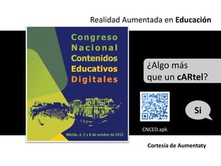 Realidad Aumentada en Educación




              ¿Algo más
              que un cARtel?


                              Si
             CNCED.apk

              Cortesía de Aumentaty
 