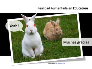 Realidad Aumentada en Educación




Yeah!


                                        Muchas gracias



              Deux Rabbits por Nick / KC7CBF
 