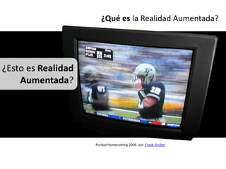 ¿Qué es la Realidad Aumentada?




¿Esto es Realidad
    Aumentada?




                    Purdue Homecoming 2006 por Frank Gruber
 