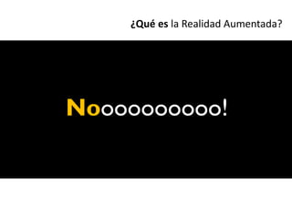 ¿Qué es la Realidad Aumentada?




Noooooooooo!
 
