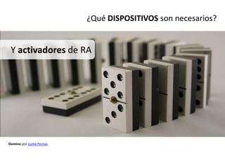 ¿Qué DISPOSITIVOS son necesarios?


 Y activadores de RA




Domino por aume Pernas
 