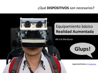 ¿Qué DISPOSITIVOS son necesarios?



          Equipamiento básico
          Realidad Aumentada
          AR a lo MacGyver



                             Glups!

                         Augmented Reality por nicolasnova
 