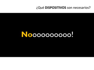 ¿Qué DISPOSITIVOS son necesarios?




Noooooooooo!
 