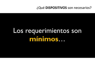 ¿Qué DISPOSITIVOS son necesarios?




Los requerimientos son
     mínimos…
 