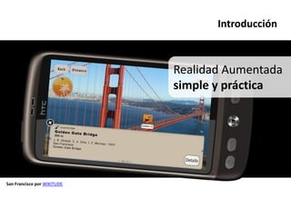 Introducción



                             Realidad Aumentada
                             simple y práctica




San Francisco por WIKITUDE
 
