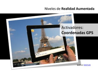 Niveles de Realidad Aumentada




         Activadores:
         Coordenadas GPS




                  Ipad2 por WIKITUDE
 